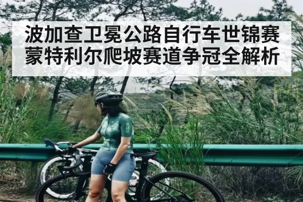 波加查卫冕公路自行车世锦赛 蒙特利尔爬坡赛道争冠全解析