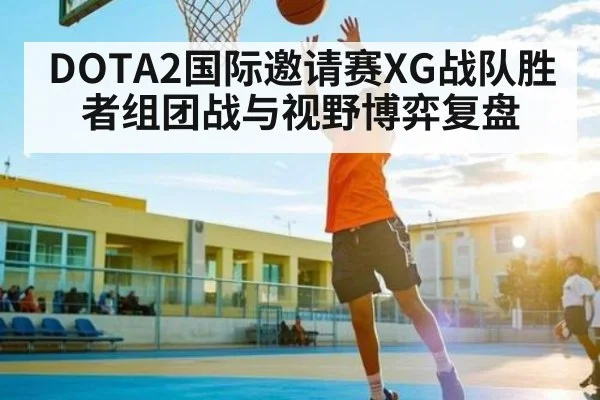 DOTA2国际邀请赛XG战队胜者组团战与视野博弈复盘